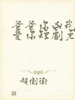 爸爸你凶我我也爱你短剧免费