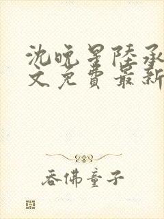 沈晚星陆承渊全文免费最新章节阅读