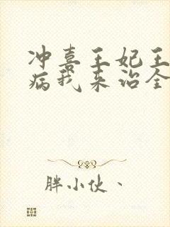 冲喜王妃王爷有病我来治全文免费阅读