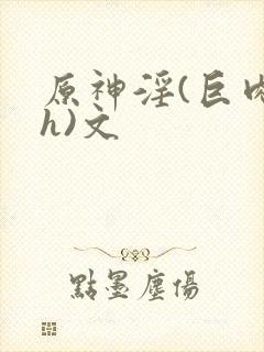 原神淫(巨肉高h)文