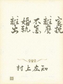 离婚不离家老公出轨怎么挽回