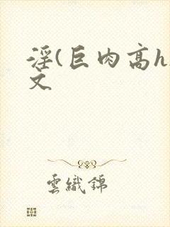 淫(巨肉高h)文封面