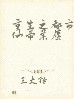 重生之都市最强仙帝叶尘
