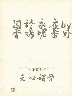 囚于永夜by麦香鸡呢番外