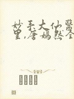 妙手大仙医陈万里,唐嫣然全部章节免费阅读