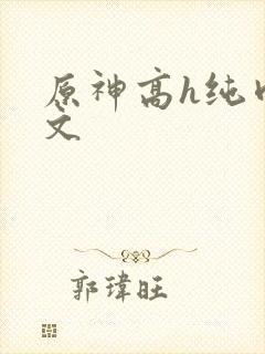 原神高h纯肉爽文