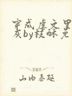 穿成虐文里的炮灰by枝酥免费阅读全文