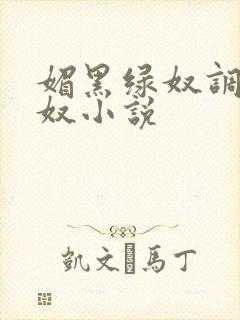 媚黑绿奴调教绿奴小说