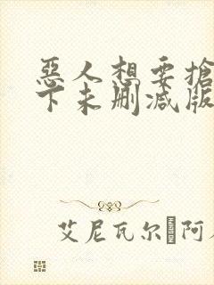恶人想要抢救一下未删减版动态漫