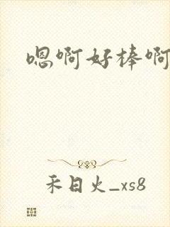 嗯啊好棒啊h