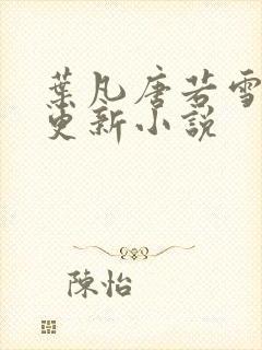 叶凡唐若雪最新更新小说