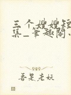 三个嫂嫂短篇合集_笔趣阁小说