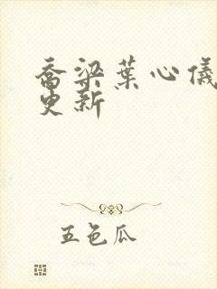 乔梁叶心仪最快更新