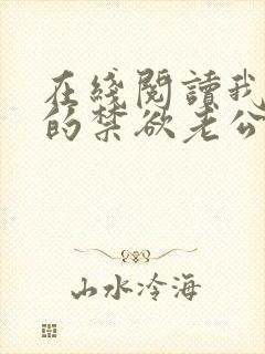 在线阅读我闪婚的禁欲老公竟是财阀大佬小说