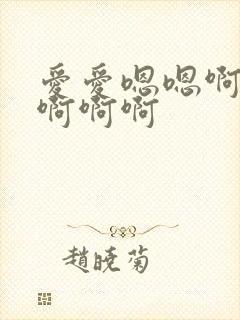 爱爱嗯嗯啊啊啊啊啊啊
