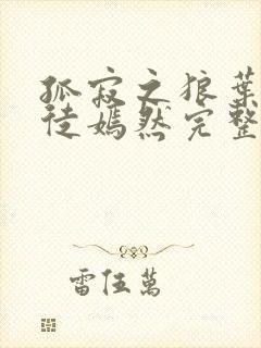 孤寂之狼叶凡司徒嫣然完整版