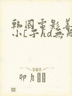 韩国电影善良的小[子hd无删减中文