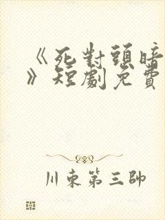 《死对头暗恋我》短剧免费观看