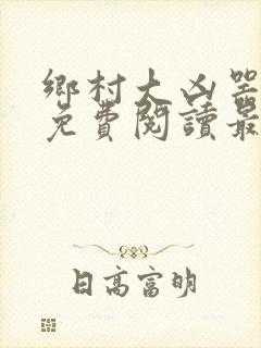 乡村大凶器全文免费阅读最新章节更新时间