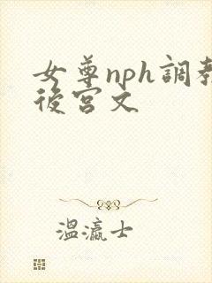 女尊nph调教后宫文