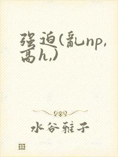 强迫(乱np,高h,)