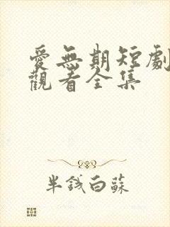 爱无期短剧免费观看全集