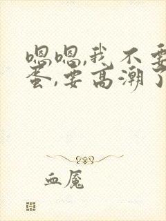 嗯嗯,我不要跳蛋,要高潮了