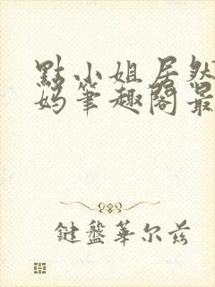 点小姐居然是妈妈笔趣阁最新章节列