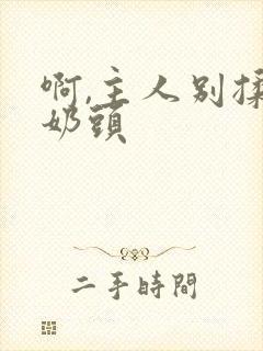 啊,主人别揉我奶头