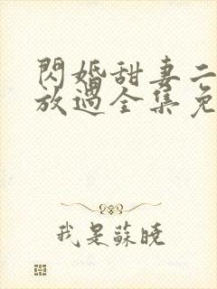 闪婚甜妻二爷求放过全集免费观看
