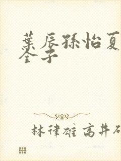 叶辰孙怡夏若雪全子