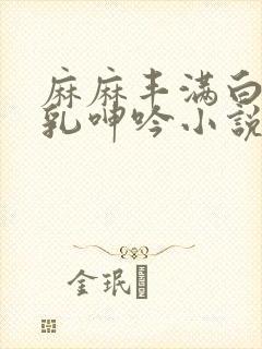 麻麻丰满白嫩双乳呻吟小说