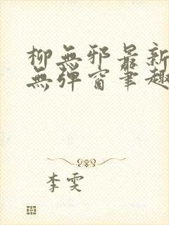 柳无邪最新章节无弹窗笔趣阁