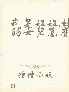 我是姐姐,妹妹的女儿怎么称呼