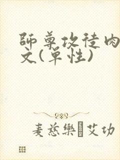 师尊攻徒肉高h文(单性)