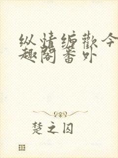 纵情缠欢今又笔趣阁番外