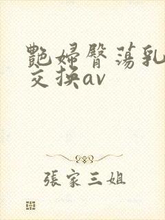艳妇臀荡乳欲伦交换av