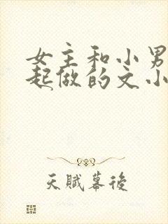 女主和小男生一起做的文小说推荐
