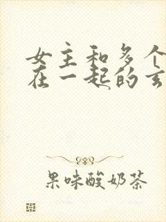 女主和多个师兄在一起的玄幻小说