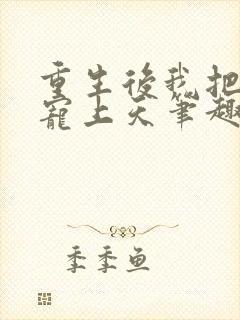 重生后我把夫君宠上天笔趣阁