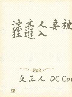漂亮人妻被公疯狂进入