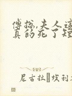 傅总,夫人这次真的死了短剧