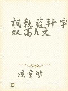 调教蓝轩宇成肉奴高h文