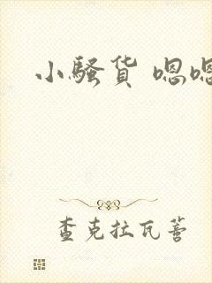 小骚货 嗯嗯嗯