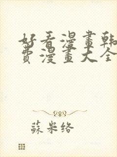 好看漫画韩漫免费漫画大全在线阅读