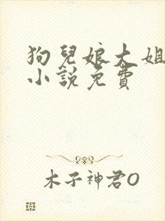 狗儿娘大姐二姐小说免费