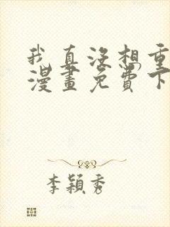 我真没想重生啊漫画免费下拉式漫画