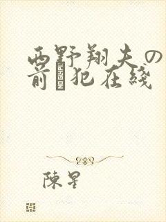 西野翔夫の目の前で犯在线