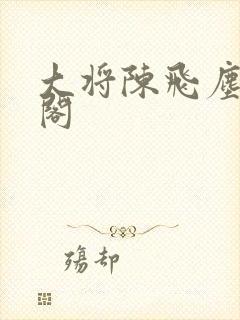 大将陈飞尘笔趣阁