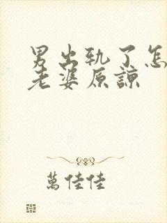 男出轨了怎么求老婆原谅